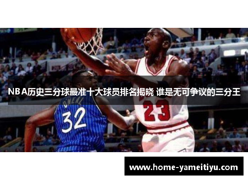 NBA历史三分球最准十大球员排名揭晓 谁是无可争议的三分王