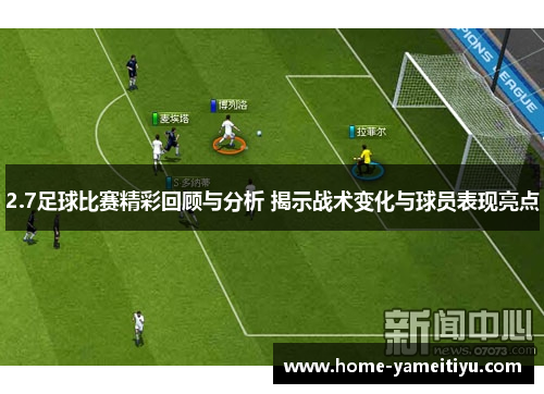 2.7足球比赛精彩回顾与分析 揭示战术变化与球员表现亮点