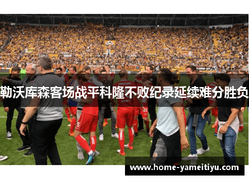 勒沃库森客场战平科隆不败纪录延续难分胜负