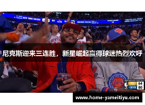 尼克斯迎来三连胜，新星崛起赢得球迷热烈欢呼