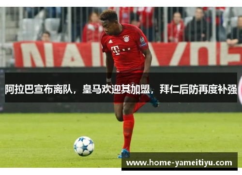 阿拉巴宣布离队，皇马欢迎其加盟，拜仁后防再度补强