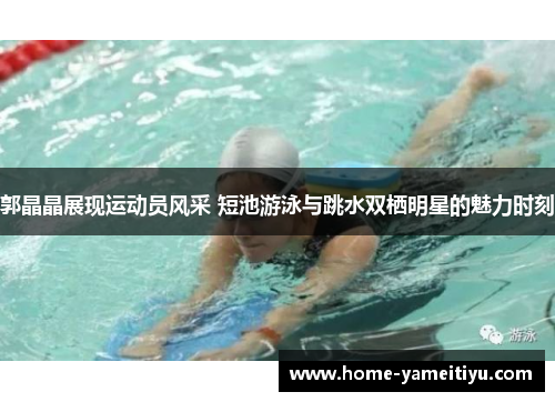 郭晶晶展现运动员风采 短池游泳与跳水双栖明星的魅力时刻