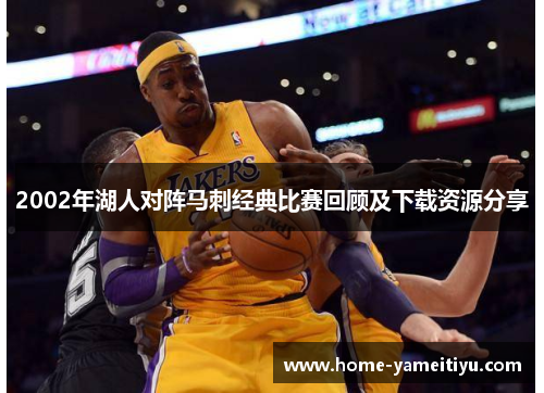 2002年湖人对阵马刺经典比赛回顾及下载资源分享