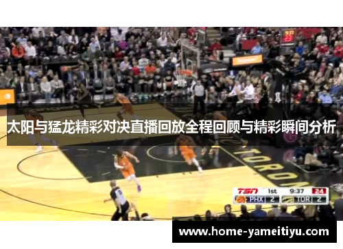 太阳与猛龙精彩对决直播回放全程回顾与精彩瞬间分析